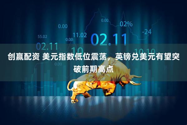 创赢配资 美元指数低位震荡，英镑兑美元有望突破前期高点