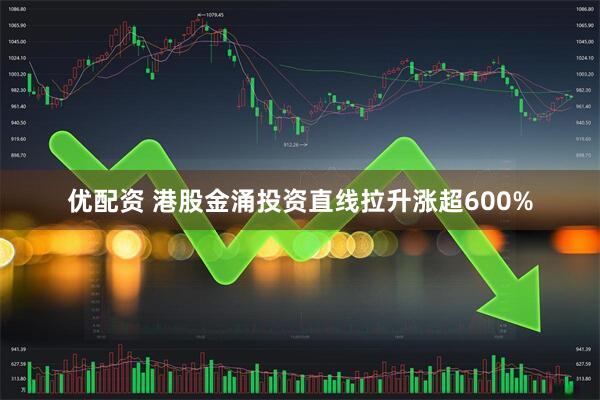 优配资 港股金涌投资直线拉升涨超600%