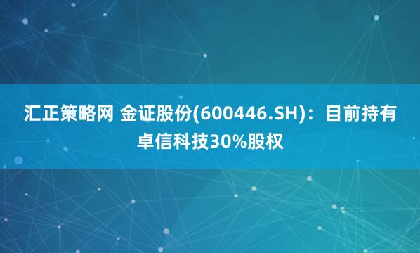 汇正策略网 金证股份(600446.SH)：目前持有卓信科技30%股权